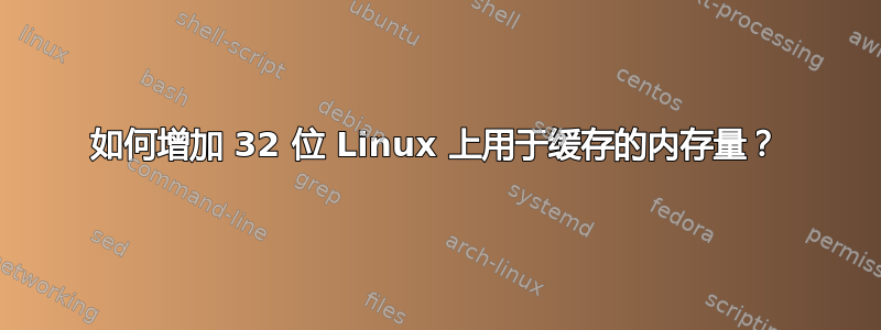 如何增加 32 位 Linux 上用于缓存的内存量？