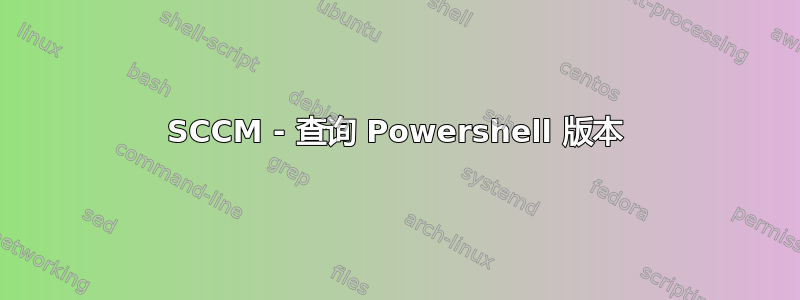 SCCM - 查询 Powershell 版本