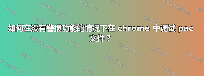 如何在没有警报功能的情况下在 chrome 中调试 pac 文件？