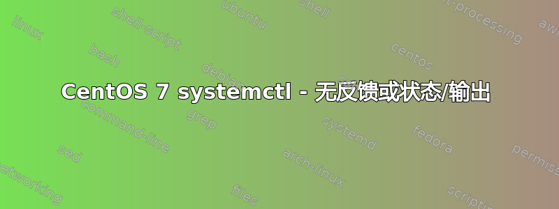 CentOS 7 systemctl - 无反馈或状态/输出