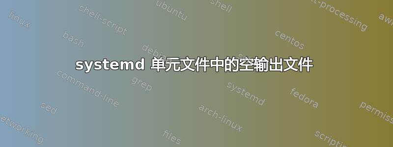 systemd 单元文件中的空输出文件