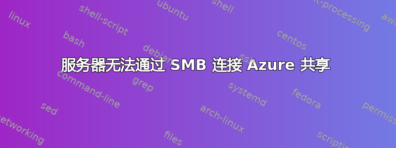 服务器无法通过 SMB 连接 Azure 共享