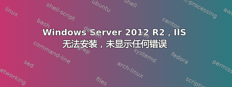 Windows Server 2012 R2，IIS 无法安装，未显示任何错误