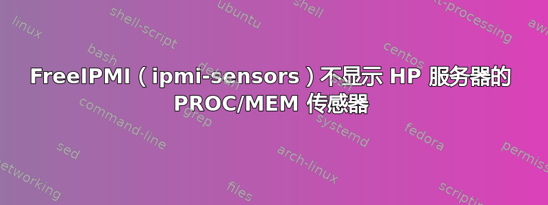 FreeIPMI（ipmi-sensors）不显示 HP 服务器的 PROC/MEM 传感器