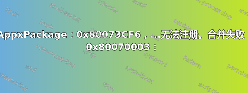 Add-AppxPackage：0x80073CF6，...无法注册。合并失败：错误 0x80070003：