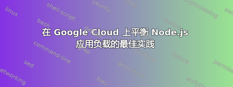 在 Google Cloud 上平衡 Node.js 应用负载的最佳实践