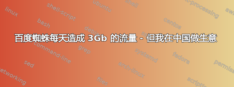 百度蜘蛛每天造成 3Gb 的流量 - 但我在中国做生意