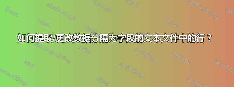 如何提取/更改数据分隔为字段的文本文件中的行？