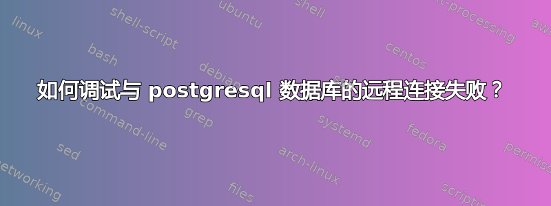 如何调试与 postgresql 数据库的远程连接失败？