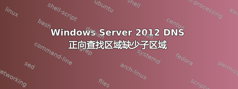 Windows Server 2012 DNS 正向查找区域缺少子区域