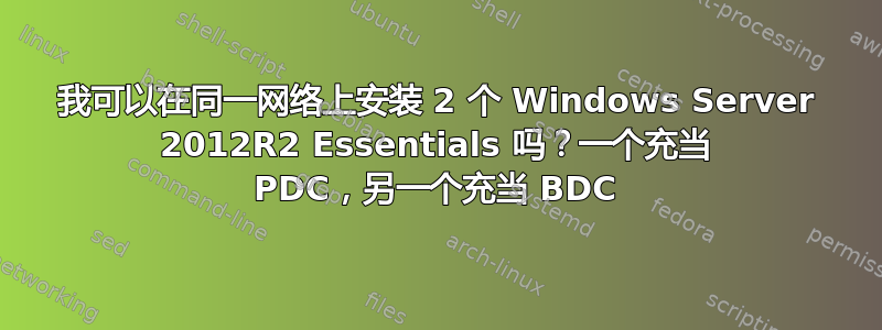 我可以在同一网络上安装 2 个 Windows Server 2012R2 Essentials 吗？一个充当 PDC，另一个充当 BDC