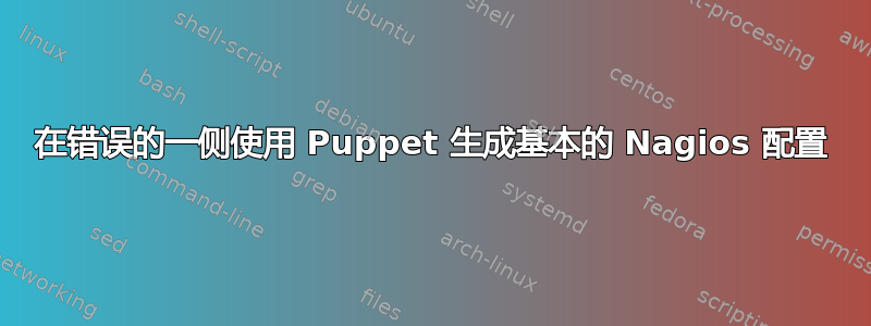 在错误的一侧使用 Puppet 生成基本的 Nagios 配置