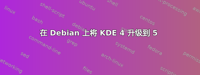 在 Debian 上将 KDE 4 升级到 5