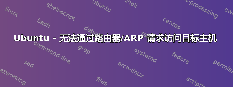 Ubuntu - 无法通过路由器/ARP 请求访问目标主机