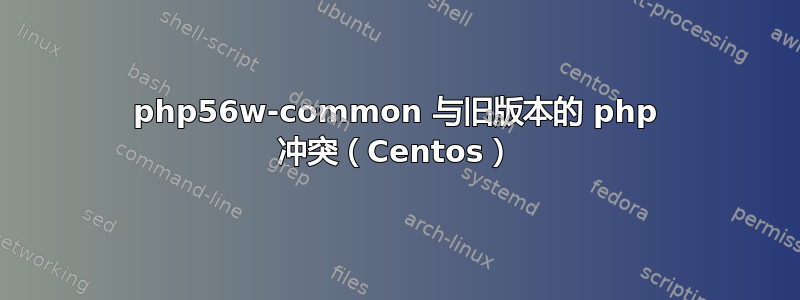 php56w-common 与旧版本的 php 冲突（Centos）