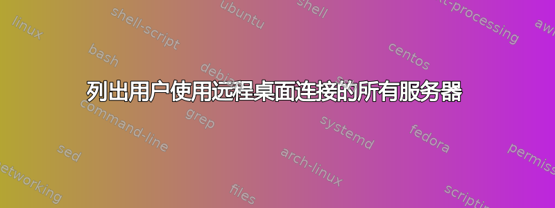 列出用户使用远程桌面连接的所有服务器