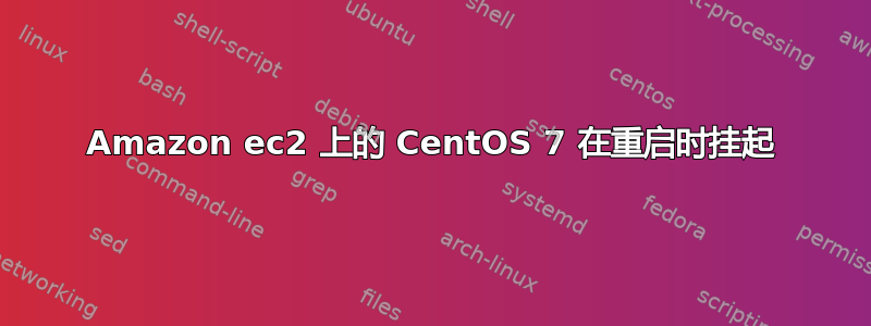 Amazon ec2 上的 CentOS 7 在重启时挂起