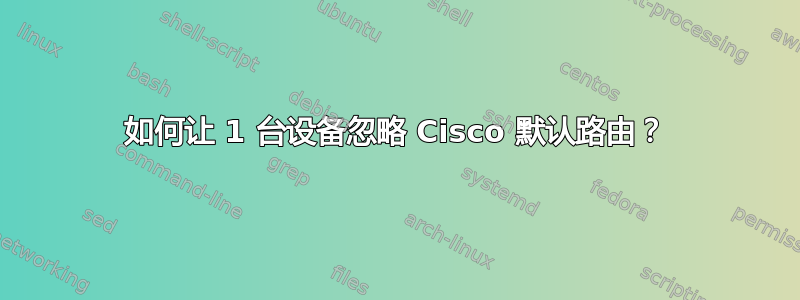 如何让 1 台设备忽略 Cisco 默认路由？