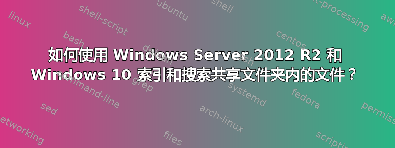 如何使用 Windows Server 2012 R2 和 Windows 10 索引和搜索共享文件夹内的文件？