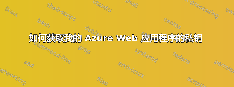 如何获取我的 Azure Web 应用程序的私钥