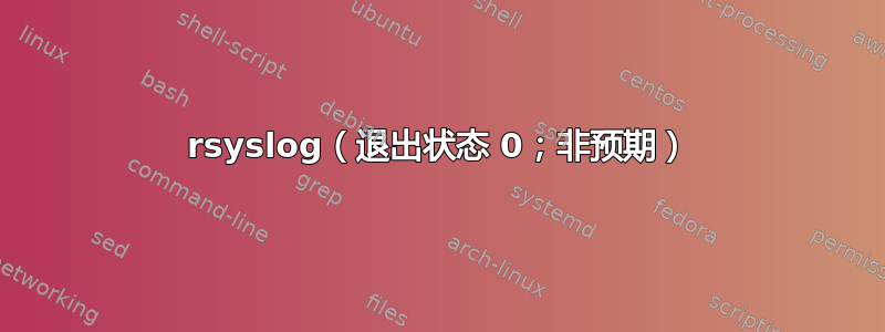 rsyslog（退出状态 0；非预期）