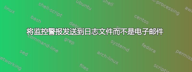 将监控警报发送到日志文件而不是电子邮件