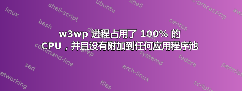 w3wp 进程占用了 100% 的 CPU，并且没有附加到任何应用程序池