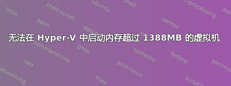 无法在 Hyper-V 中启动内存超过 1388MB 的虚拟机