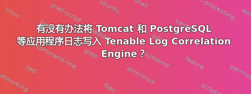 有没有办法将 Tomcat 和 PostgreSQL 等应用程序日志写入 Tenable Log Correlation Engine？