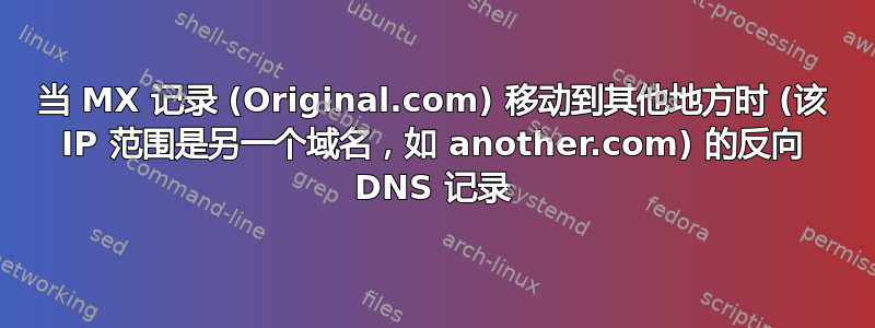 当 MX 记录 (Original.com) 移动到其他地方时 (该 IP 范围是另一个域名，如 another.com) 的反向 DNS 记录