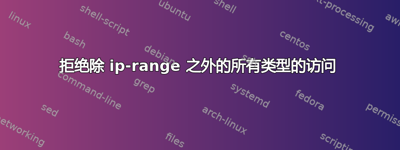 拒绝除 ip-range 之外的所有类型的访问