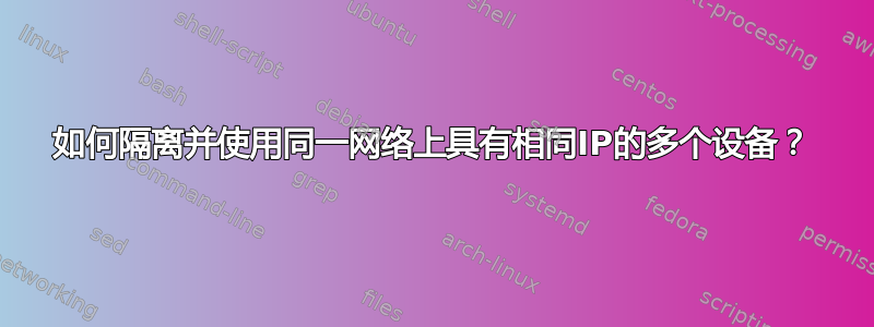 如何隔离并使用同一网络上具有相同IP的多个设备？