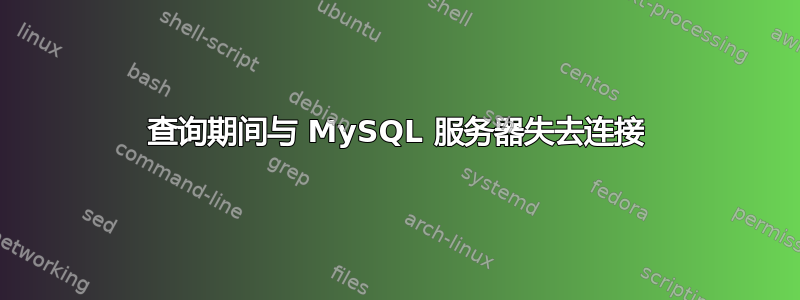 查询期间与 MySQL 服务器失去连接