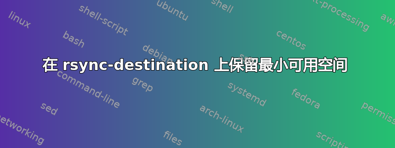 在 rsync-destination 上保留最小可用空间