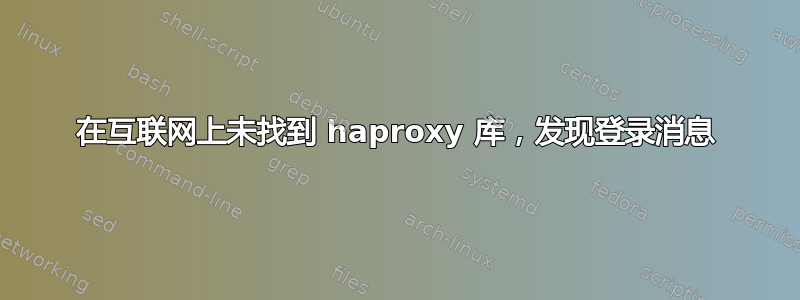 在互联网上未找到 haproxy 库，发现登录消息