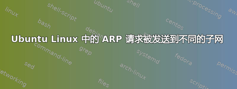 Ubuntu Linux 中的 ARP 请求被发送到不同的子网