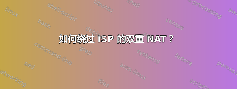 如何绕过 ISP 的双重 NAT？