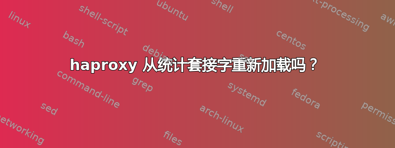 haproxy 从统计套接字重新加载吗？