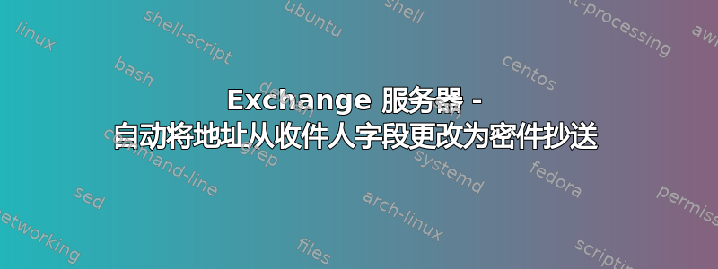 Exchange 服务器 - 自动将地址从收件人字段更改为密件抄送