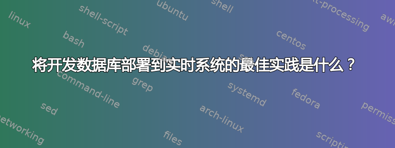 将开发数据库部署到实时系统的最佳实践是什么？