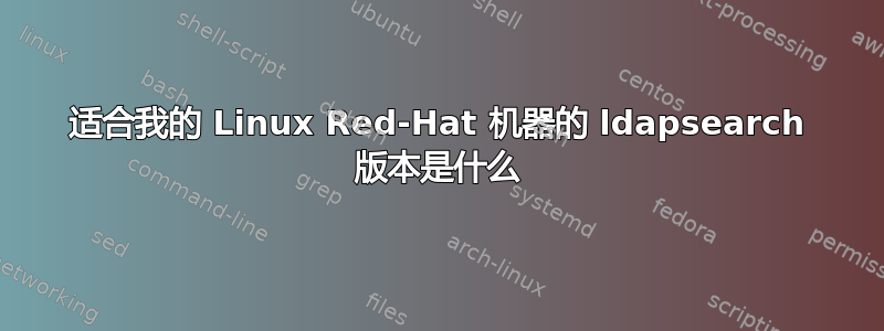 适合我的 Linux Red-Hat 机器的 ldapsearch 版本是什么