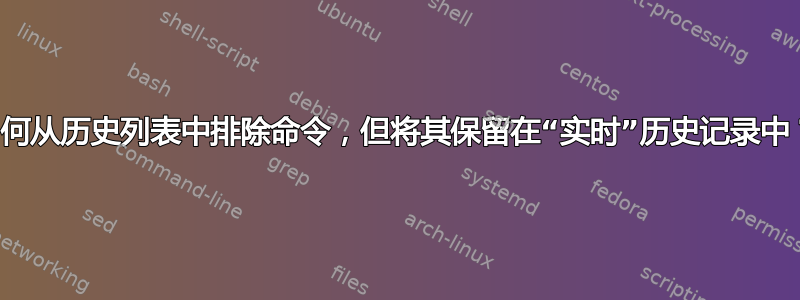 如何从历史列表中排除命令，但将其保留在“实时”历史记录中？