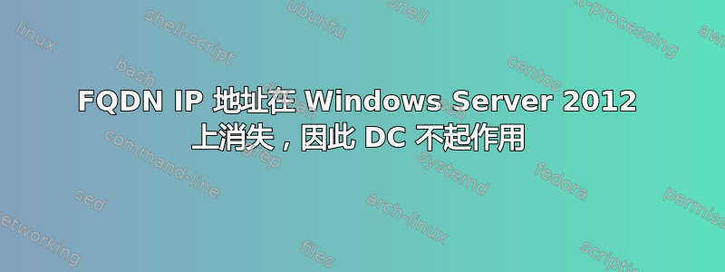 FQDN IP 地址在 Windows Server 2012 上消失，因此 DC 不起作用