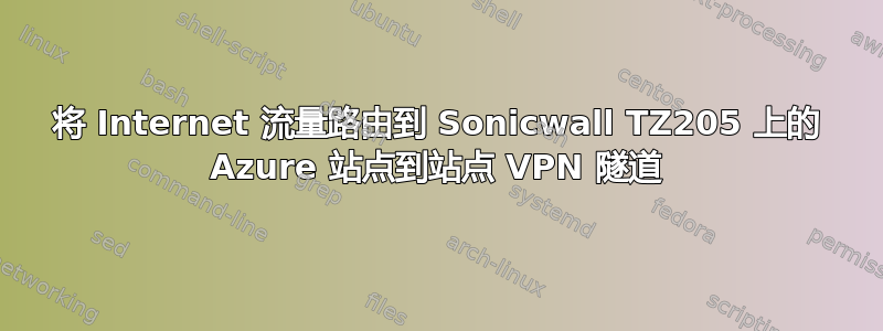 将 Internet 流量路由到 Sonicwall TZ205 上的 Azure 站点到站点 VPN 隧道