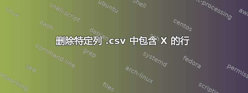 删除特定列 .csv 中包含 X 的行