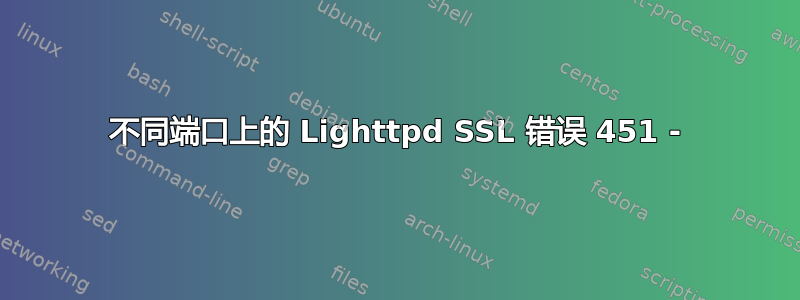 不同端口上的 Lighttpd SSL 错误 451 -