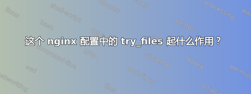 这个 nginx 配置中的 try_files 起什么作用？