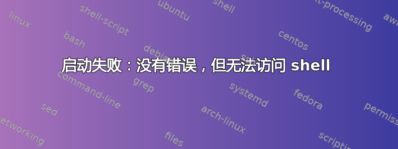 启动失败：没有错误，但无法访问 shell