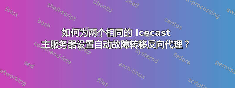 如何为两个相同的 Icecast 主服务器设置自动故障转移反向代理？