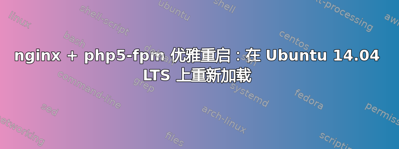 nginx + php5-fpm 优雅重启：在 Ubuntu 14.04 LTS 上重新加载